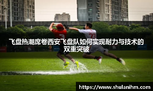 飞盘热潮席卷西安飞盘队如何实现耐力与技术的双重突破