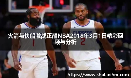 火箭与快船激战正酣NBA2018年3月1日精彩回顾与分析